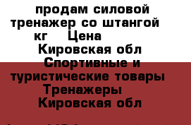 продам силовой тренажер со штангой 70 кг. › Цена ­ 5 000 - Кировская обл. Спортивные и туристические товары » Тренажеры   . Кировская обл.